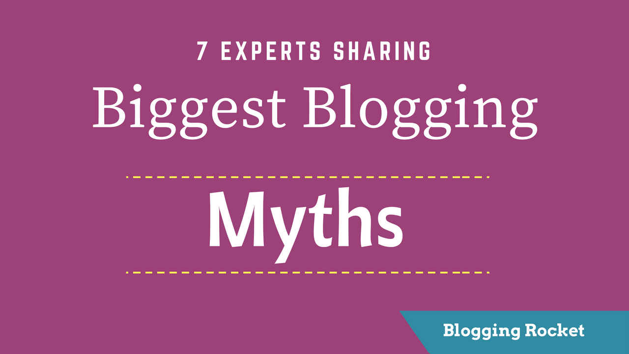 Biggest Blogging Myths Revealed by 7 Pro Bloggers